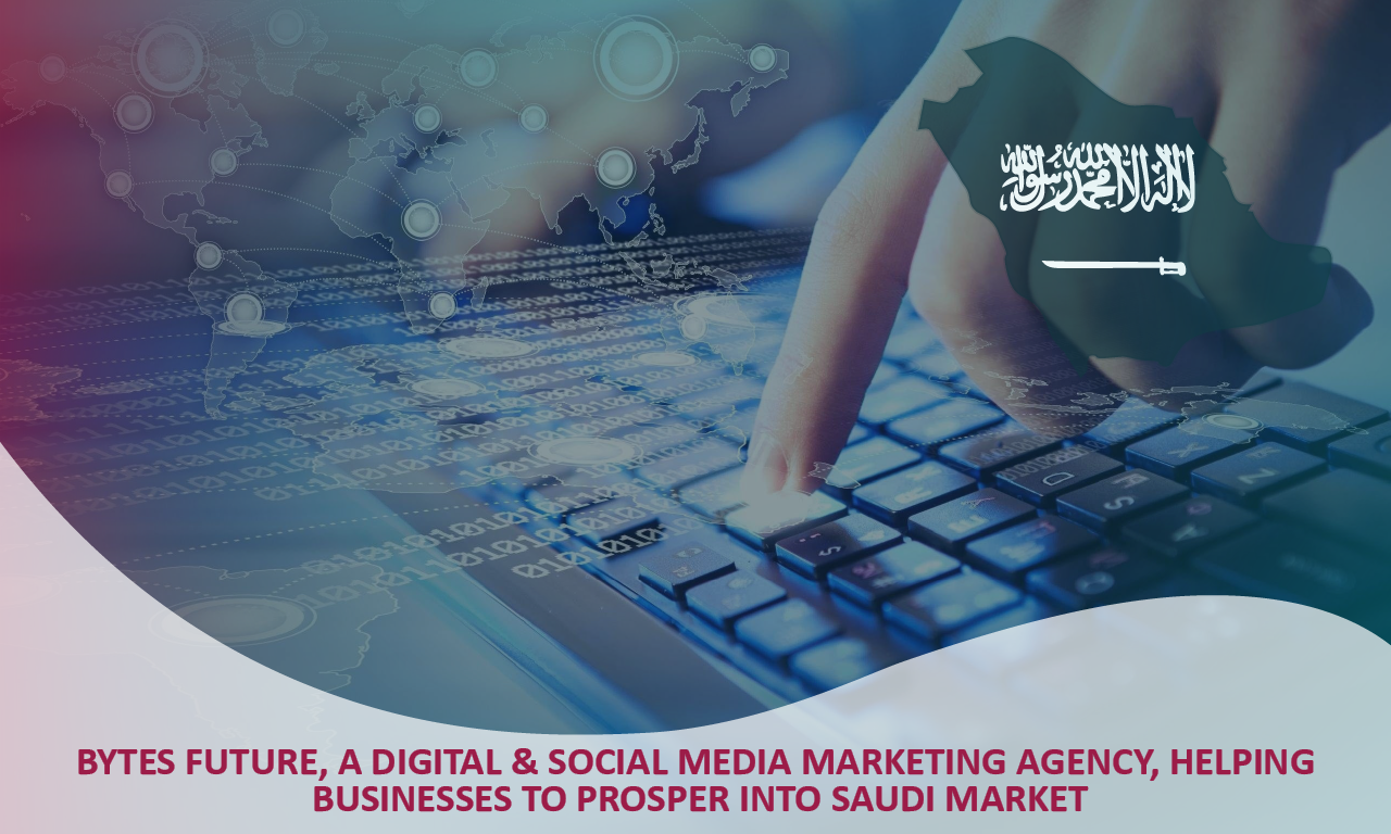 Bytes Future, A Digital & Social Media Marketing Agency, Helping Businesses to prosper into Saudi Market