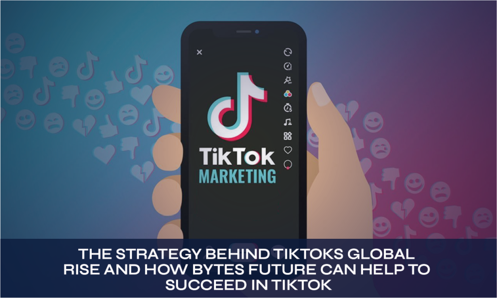The Strategy Behind TikTok’s Global Rise and How Bytes Future can Help ...