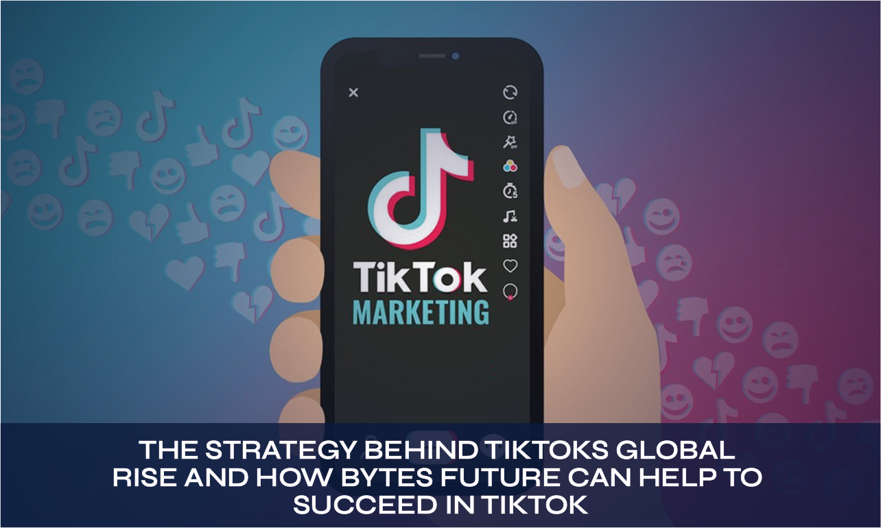  The Strategy Behind TikTok’s Global Rise and How Bytes Future can Help to Succeed in TikTok