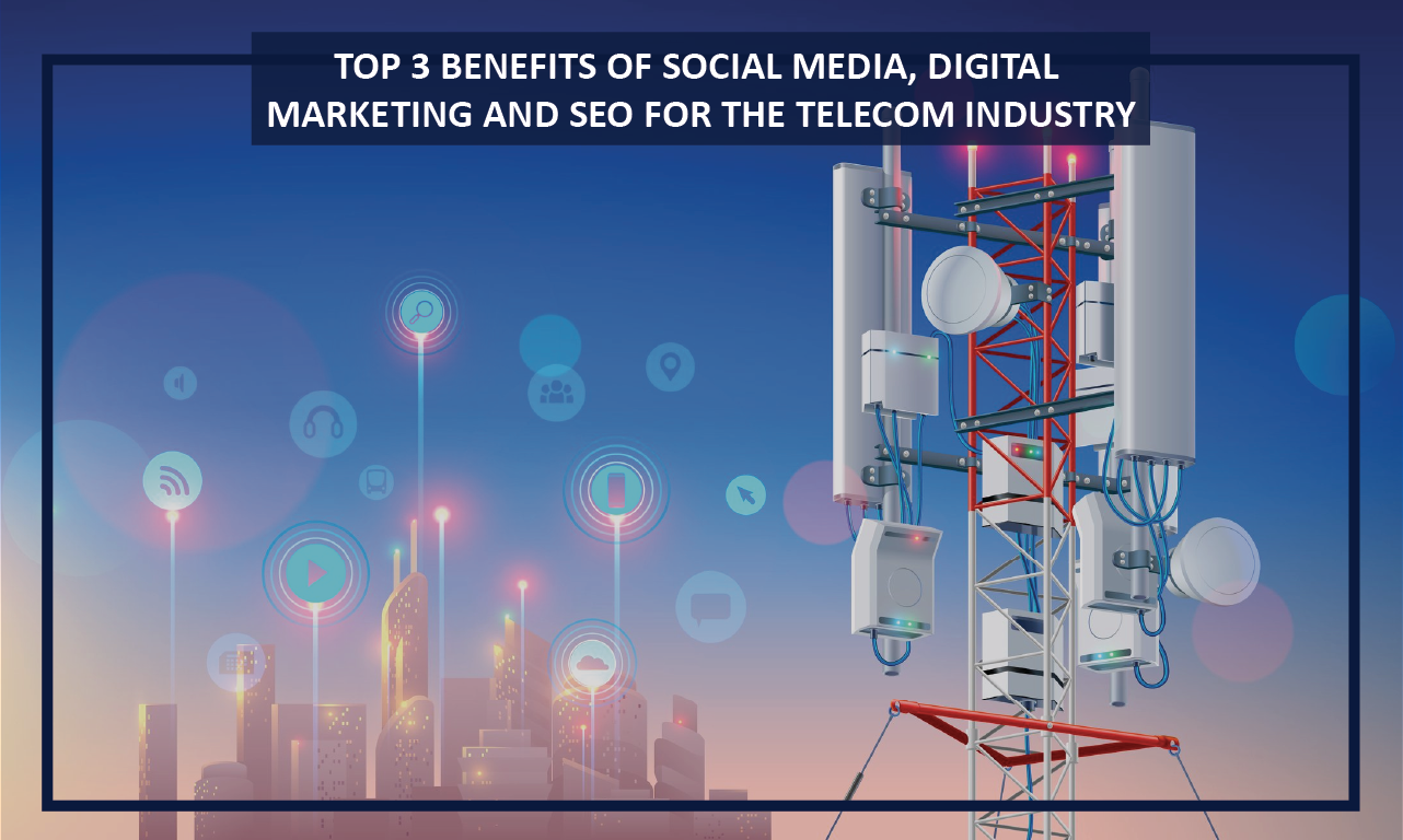 Top 3 Benefits of Social Media, Digital Marketing and SEO for the Telecom Industry