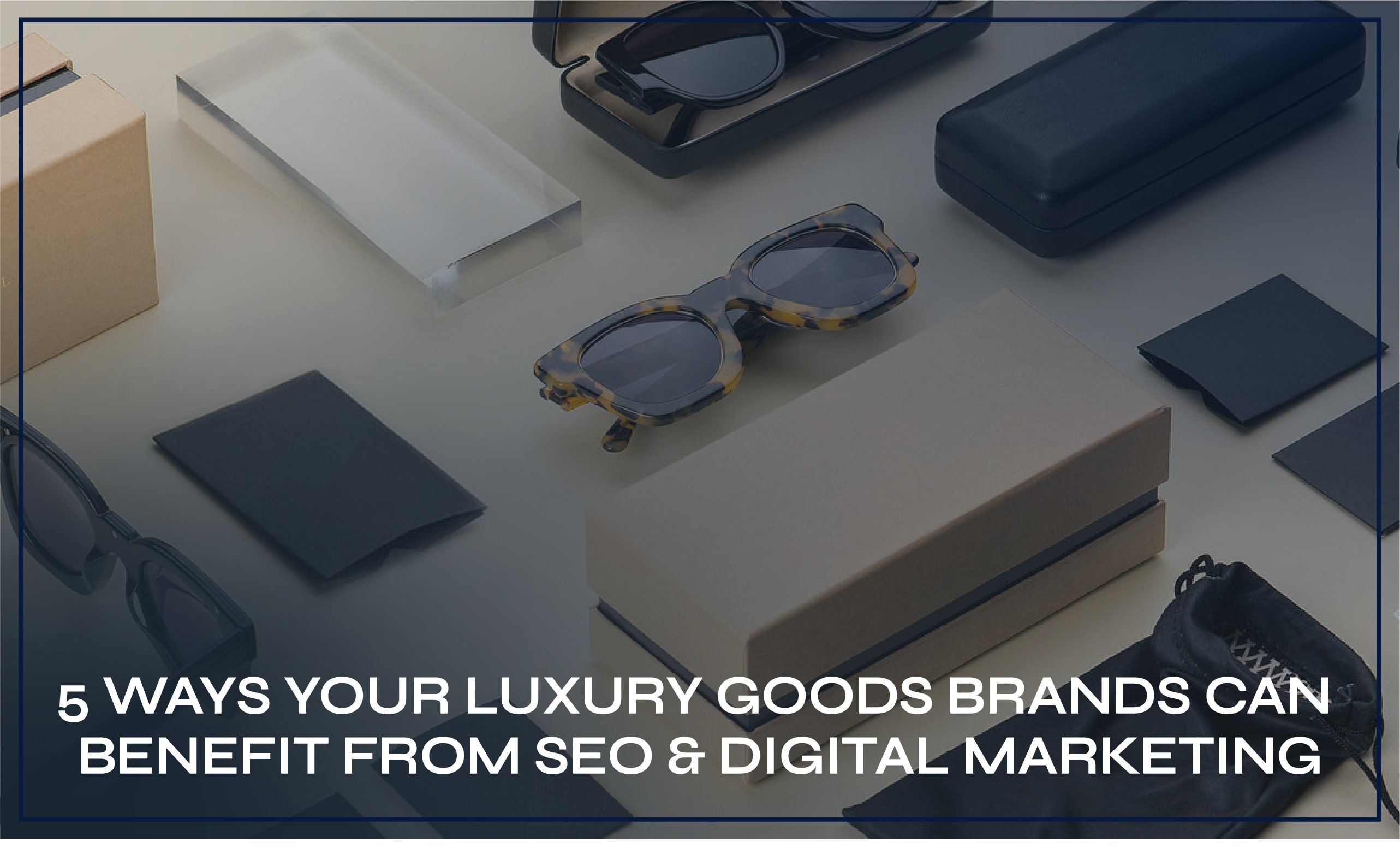 5 Ways Your Luxury Goods Brands Can Benefit From SEO & Digital Marketing
