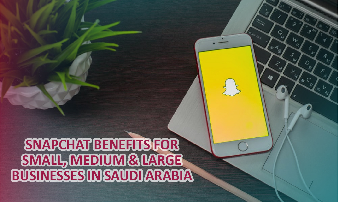 Snapchat Benefits for Small, Medium & Large Businesses in Saudi Arabia?
