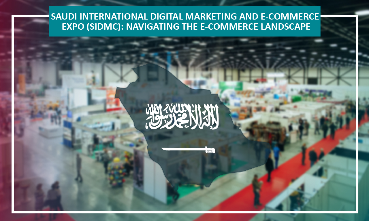 Saudi International Digital Marketing and E-Commerce Expo (SIDMC): Navigating the E-Commerce Landscape