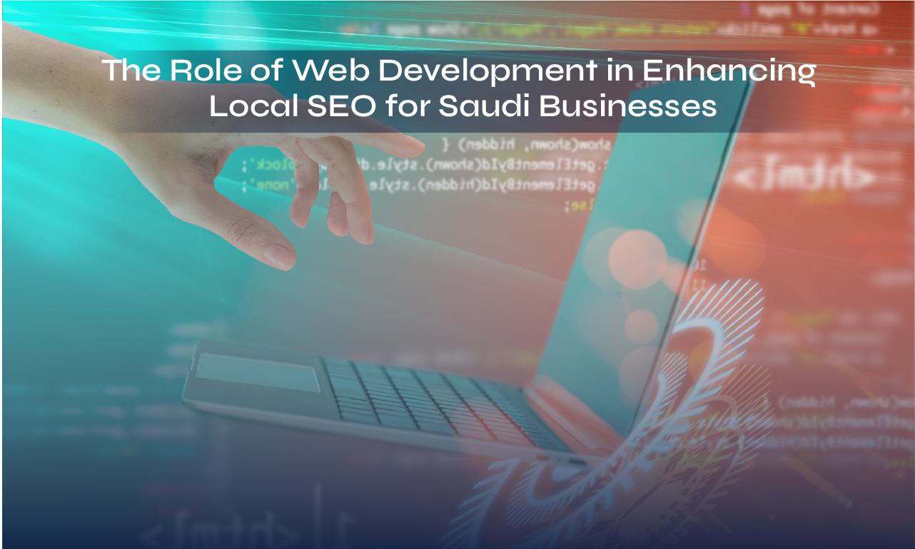 The Role of Web Development in Enhancing Local SEO for Saudi Businesses